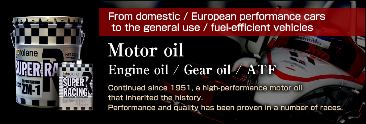From domestic / European performance cars to the general use / fuel-efficient vehicles. Engine oil / Gear oil / ATF
